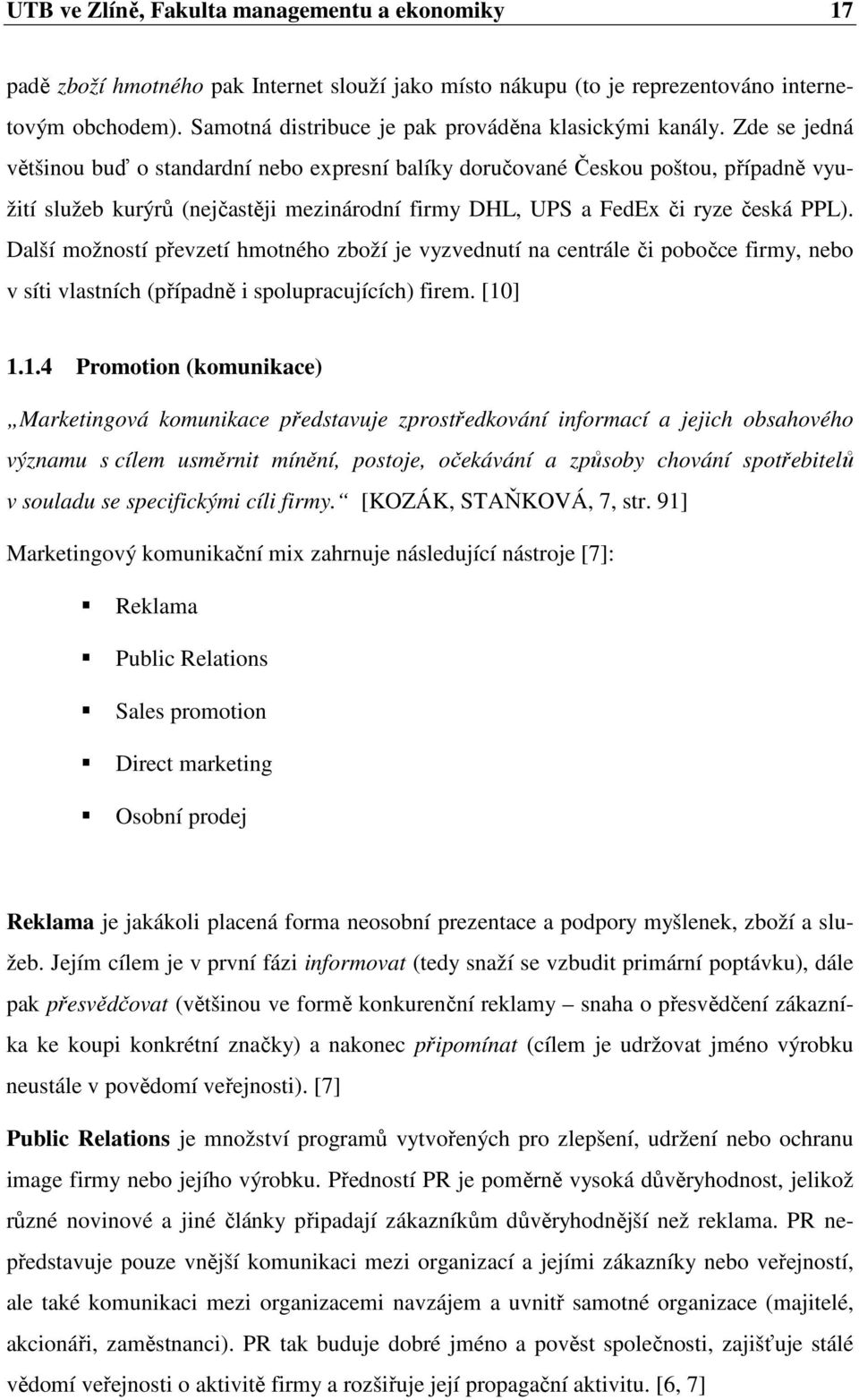 Zde se jedná většinou buď o standardní nebo expresní balíky doručované Českou poštou, případně využití služeb kurýrů (nejčastěji mezinárodní firmy DHL, UPS a FedEx či ryze česká PPL).