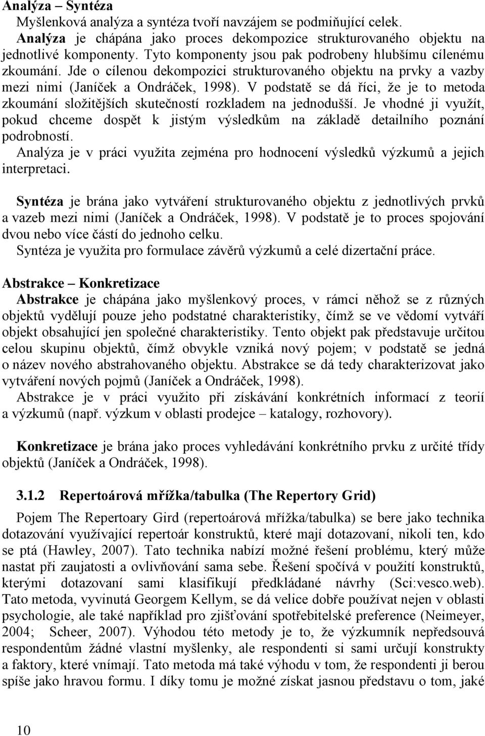 V podstatě se dá říci, že je to metoda zkoumání složitějších skutečností rozkladem na jednodušší. Je vhodné ji využít, pokud chceme dospět k jistým výsledkům na základě detailního poznání podrobností.