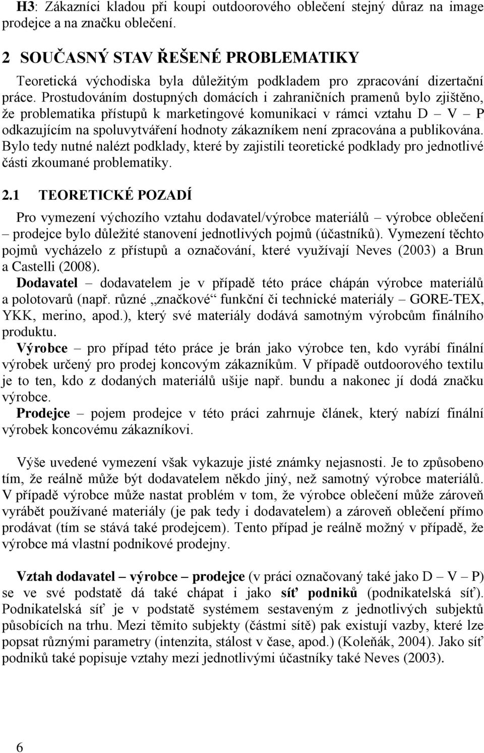 Prostudováním dostupných domácích i zahraničních pramenů bylo zjištěno, že problematika přístupů k marketingové komunikaci v rámci vztahu D V P odkazujícím na spoluvytváření hodnoty zákazníkem není