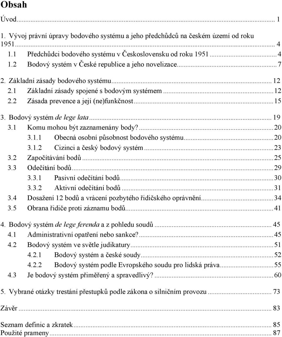 1 Komu mohou být zaznamenány body?...20 3.1.1 Obecná osobní působnost bodového systému...20 3.1.2 Cizinci a český bodový systém...23 3.2 Započítávání bodů...25 3.3 Odečítání bodů...29 3.3.1 Pasivní odečítání bodů.