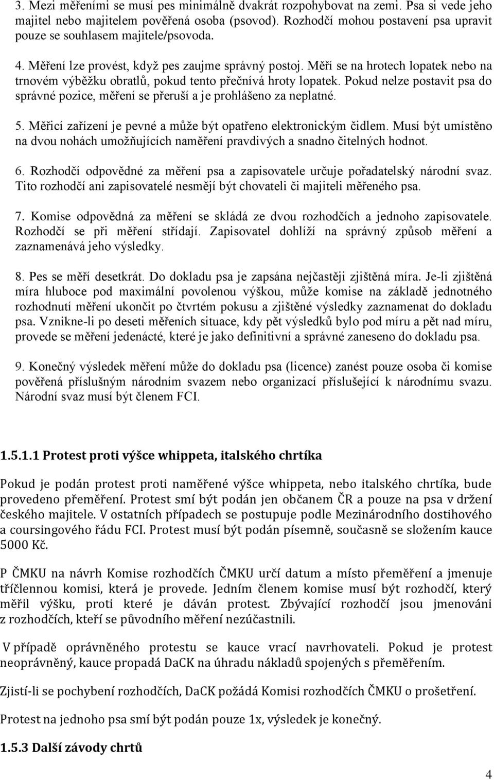 Měří se na hrotech lopatek nebo na trnovém výběžku obratlů, pokud tento přečnívá hroty lopatek. Pokud nelze postavit psa do správné pozice, měření se přeruší a je prohlášeno za neplatné. 5.