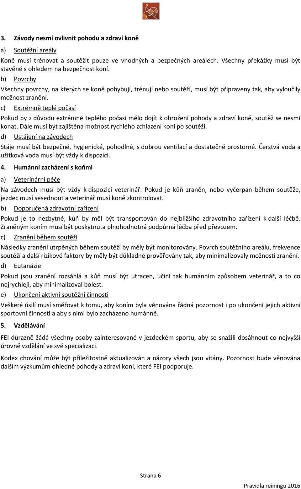 c) Extrémně teplé počasí Pokud by z důvodu extrémně teplého počasí mělo dojít k ohrožení pohody a zdraví koně, soutěž se nesmí konat.