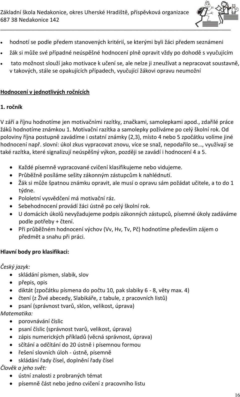 ročník V září a říjnu hodnotíme jen motivačními razítky, značkami, samolepkami apod., zdařilé práce žáků hodnotíme známkou 1. Motivační razítka a samolepky požíváme po celý školní rok.