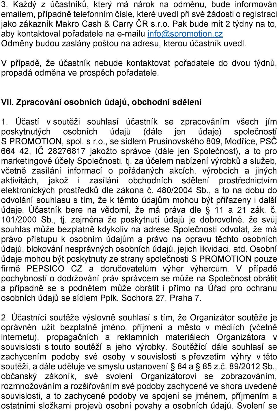 Zpracování osobních údajů, obchodní sdělení 1. Účastí v soutěži souhlasí účastník se zpracováním všech jím poskytnutých osobních údajů (dále jen údaje) společností S PROMOTION, spol. s r.o., se sídlem Prusinovského 809, Modřice, PSČ 664 42, IČ 28276817 jakožto správce (dále jen Společnost), a to pro marketingové účely Společnosti, tj.