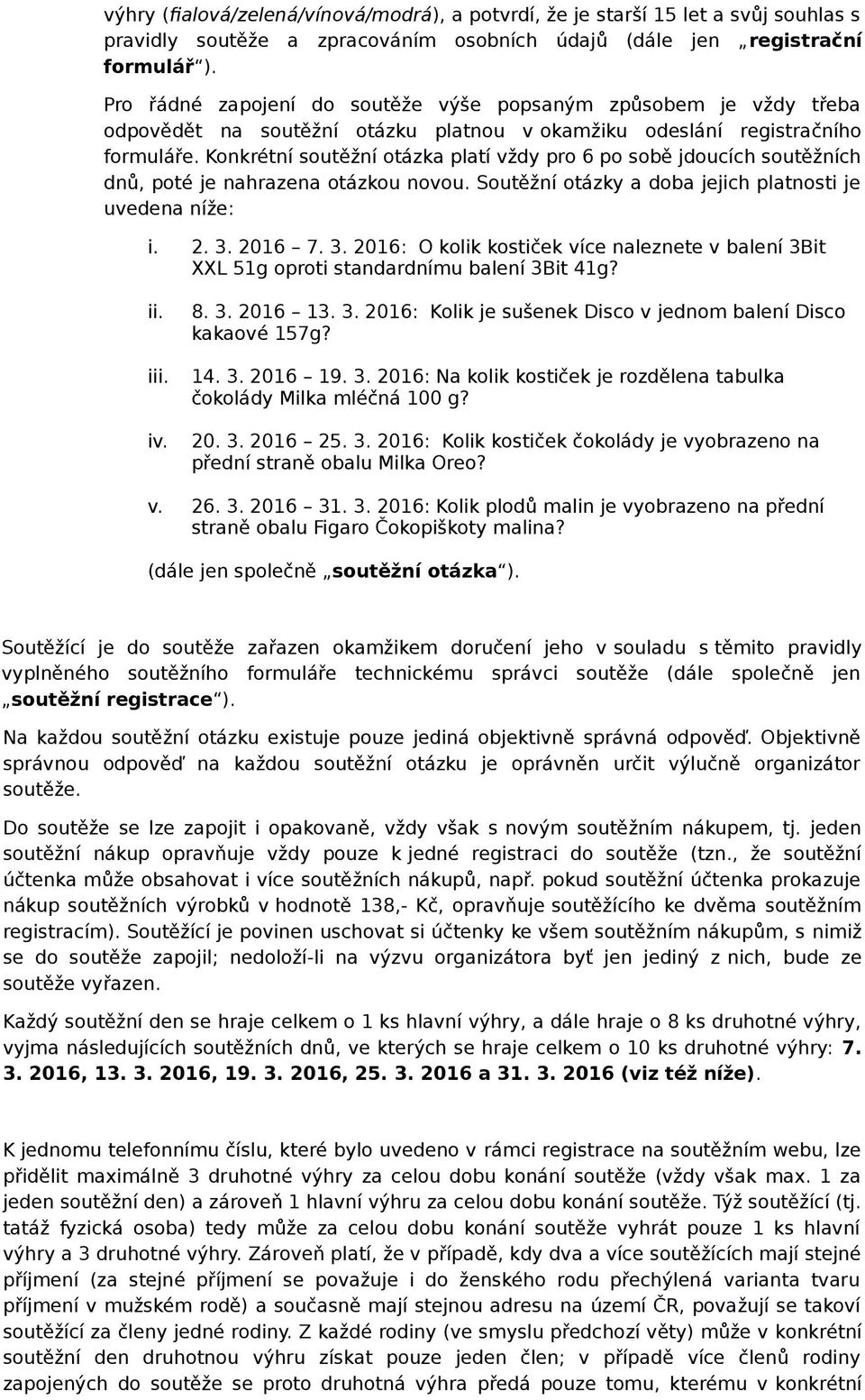 Konkrétní soutěžní otázka platí vždy pro 6 po sobě jdoucích soutěžních dnů, poté je nahrazena otázkou novou. Soutěžní otázky a doba jejich platnosti je uvedena níže: i. 2. 3.