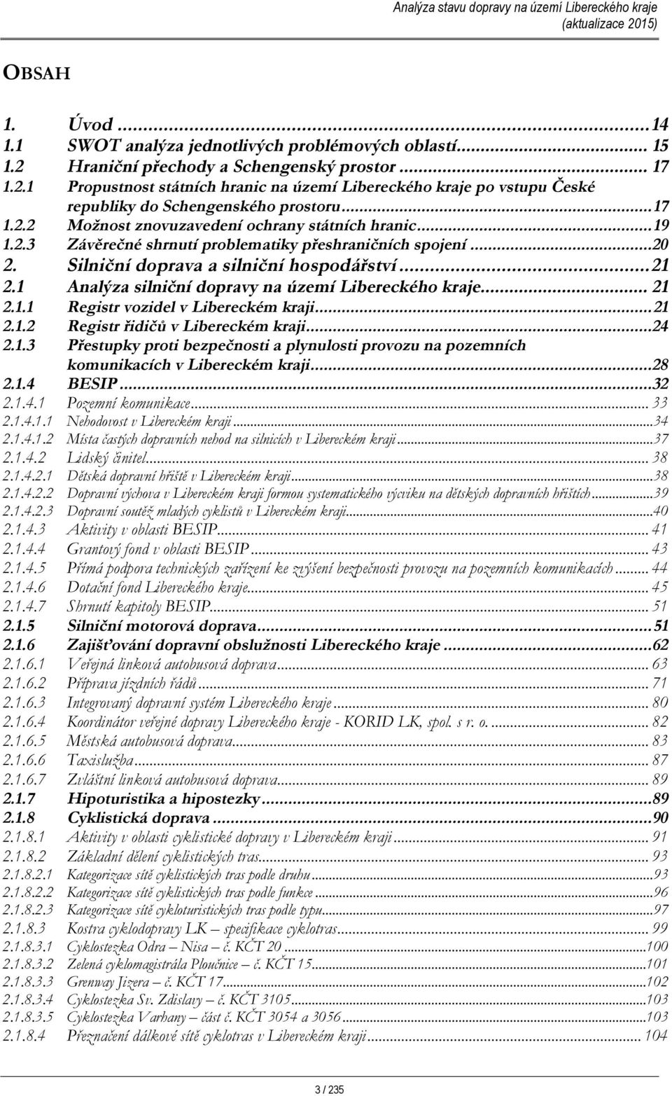 1 Analýza silniční dopravy na území Libereckého kraje... 21 2.1.1 Registr vozidel v Libereckém kraji...21 2.1.2 Registr řidičů v Libereckém kraji...24 2.1.3 Přestupky proti bezpečnosti a plynulosti provozu na pozemních komunikacích v Libereckém kraji.