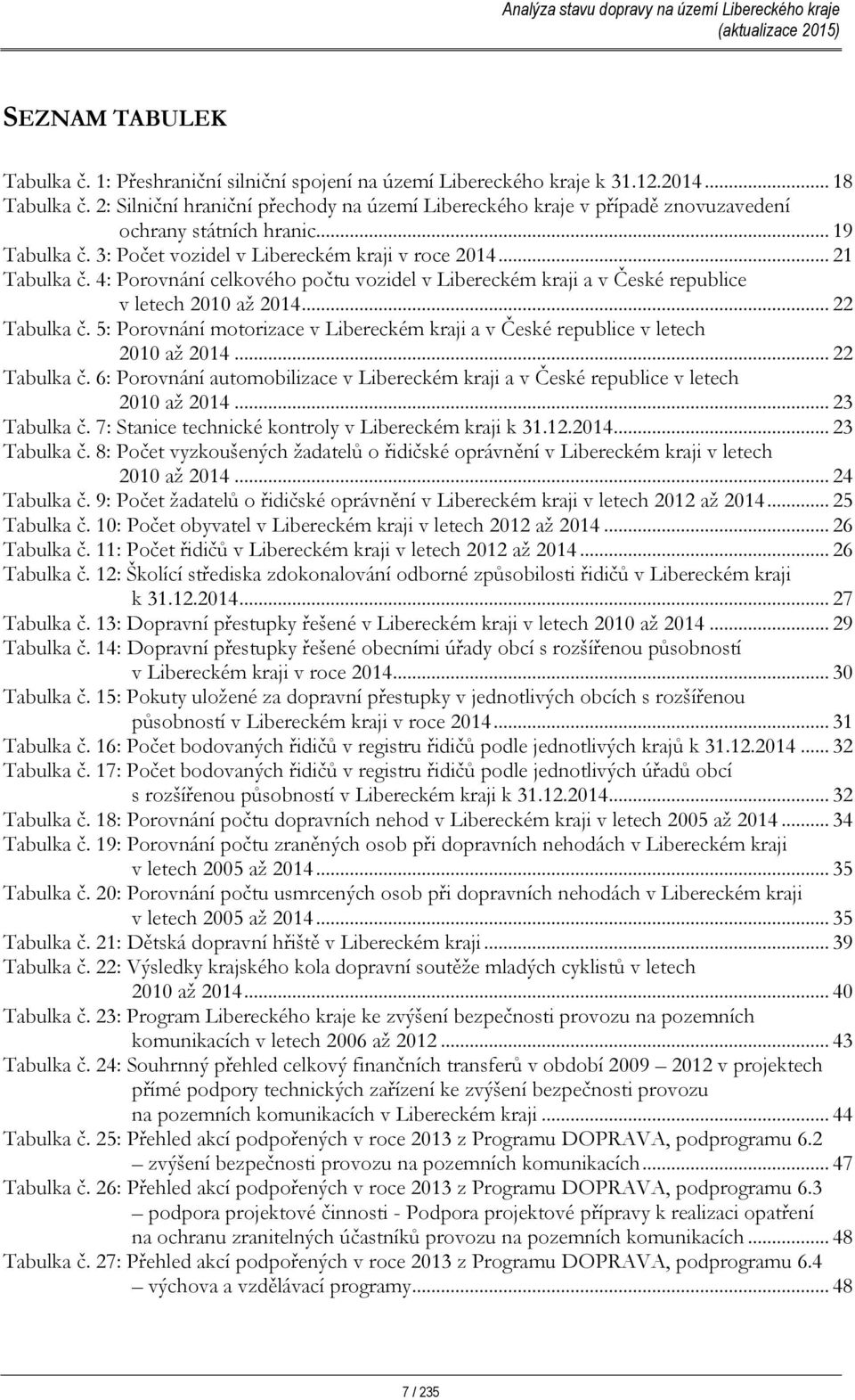 4: Porovnání celkového počtu vozidel v Libereckém kraji a v České republice v letech 2010 až 2014... 22 Tabulka č. 5: Porovnání motorizace v Libereckém kraji a v České republice v letech 2010 až 2014.