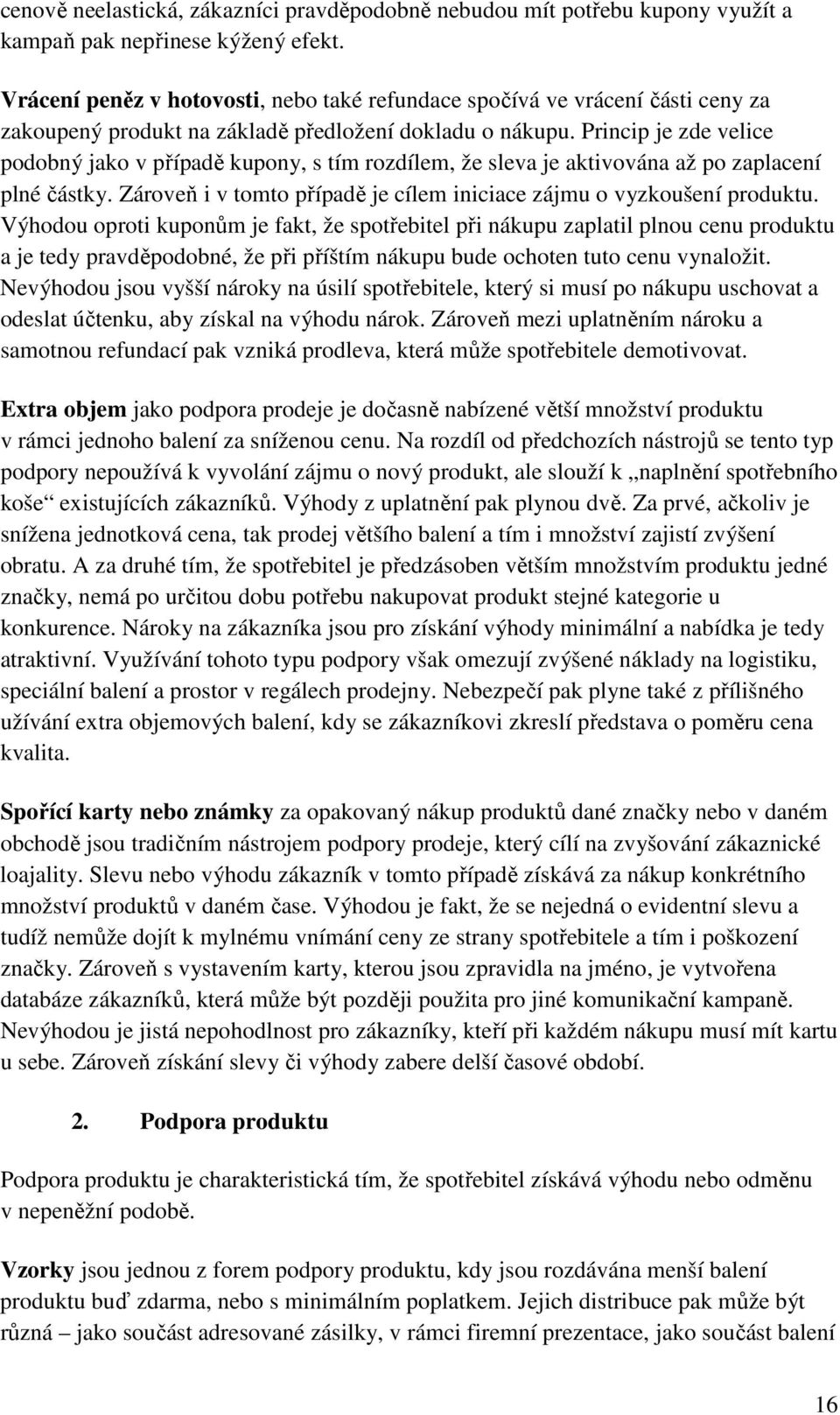 Princip je zde velice podobný jako v případě kupony, s tím rozdílem, že sleva je aktivována až po zaplacení plné částky. Zároveň i v tomto případě je cílem iniciace zájmu o vyzkoušení produktu.