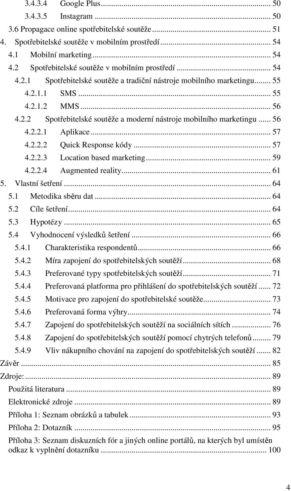 .. 56 4.2.2.1 Aplikace... 57 4.2.2.2 Quick Response kódy... 57 4.2.2.3 Location based marketing... 59 4.2.2.4 Augmented reality... 61 5. Vlastní šetření... 64 5.1 Metodika sběru dat... 64 5.2 Cíle šetření.