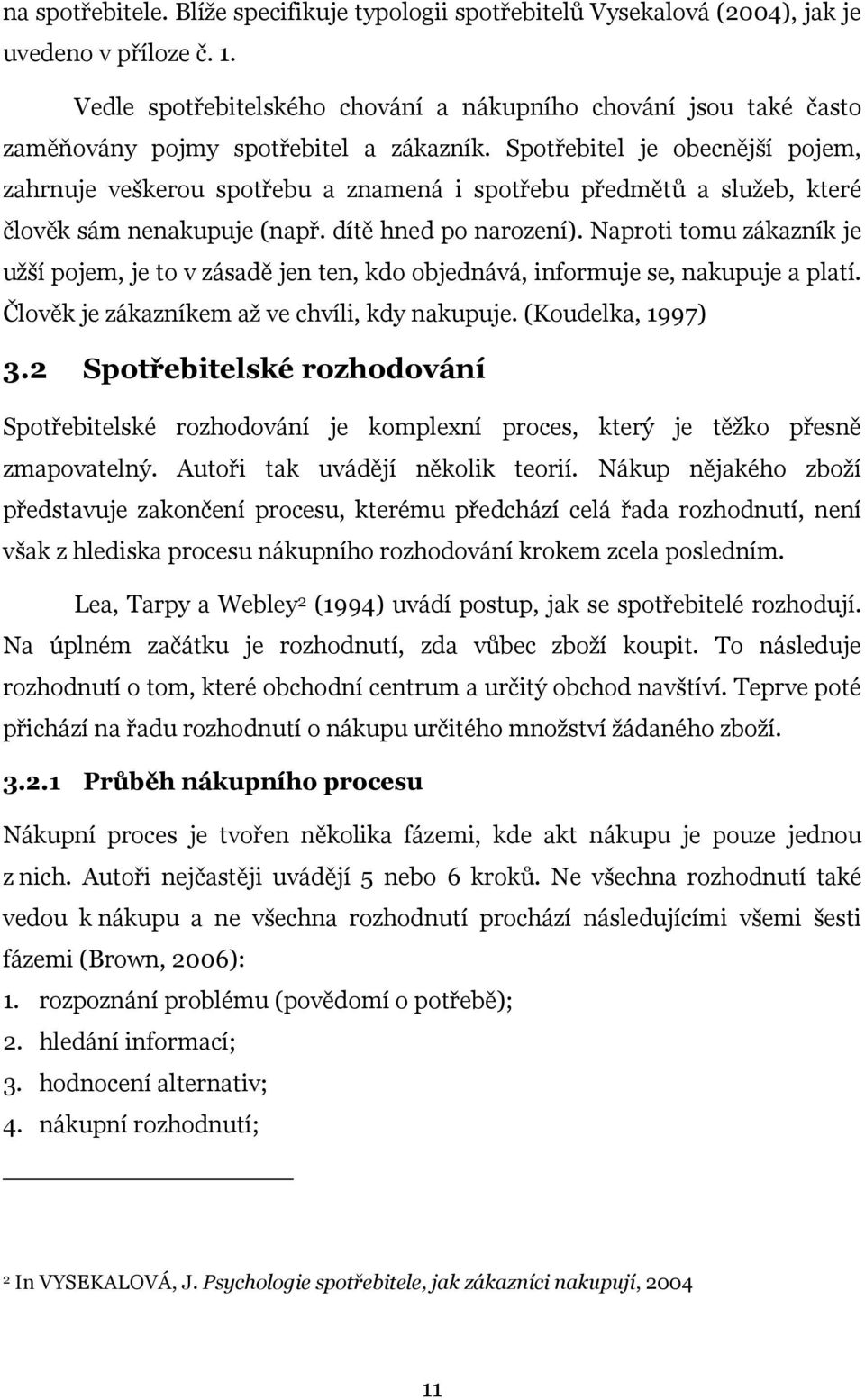 Spotřebitel je obecnější pojem, zahrnuje veškerou spotřebu a znamená i spotřebu předmětů a služeb, které člověk sám nenakupuje (např. dítě hned po narození).