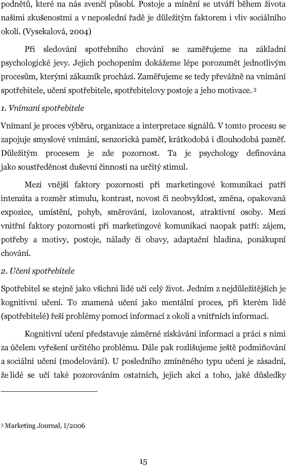 Zaměřujeme se tedy převážně na vnímání spotřebitele, učení spotřebitele, spotřebitelovy postoje a jeho motivace. 3 1. Vnímaní spotřebitele Vnímaní je proces výběru, organizace a interpretace signálů.