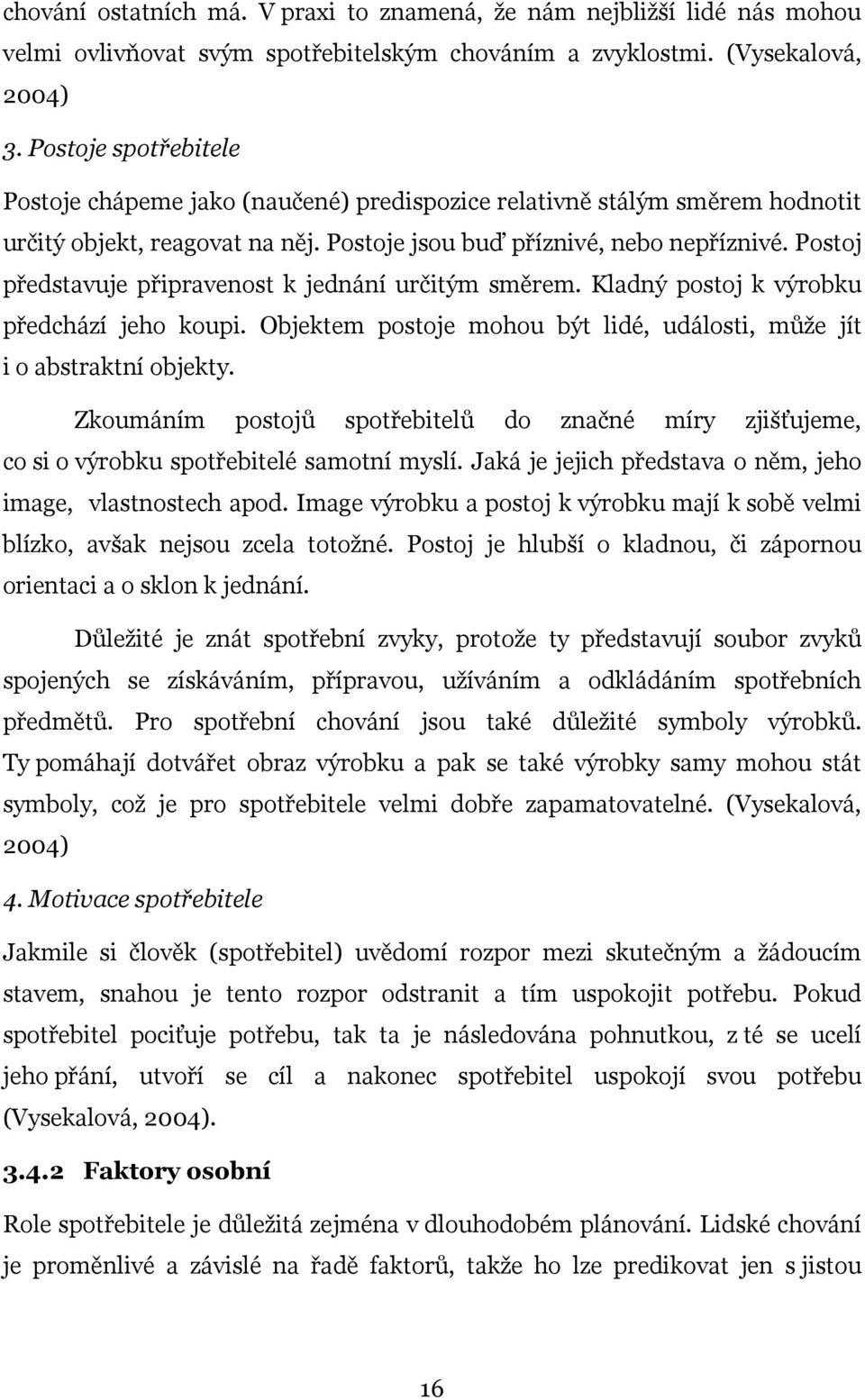 Postoj představuje připravenost k jednání určitým směrem. Kladný postoj k výrobku předchází jeho koupi. Objektem postoje mohou být lidé, události, může jít i o abstraktní objekty.