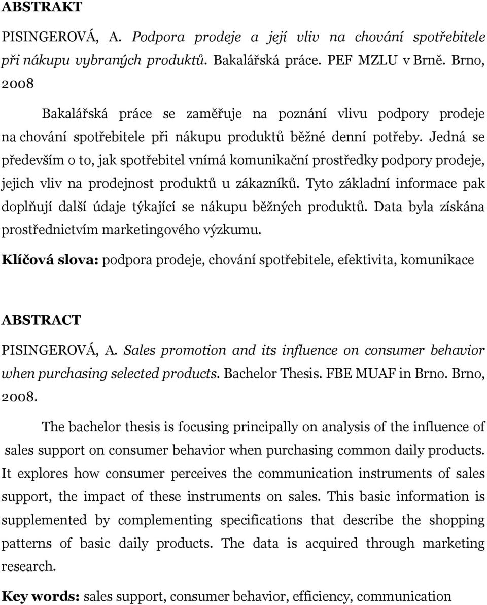 Jedná se především o to, jak spotřebitel vnímá komunikační prostředky podpory prodeje, jejich vliv na prodejnost produktů u zákazníků.