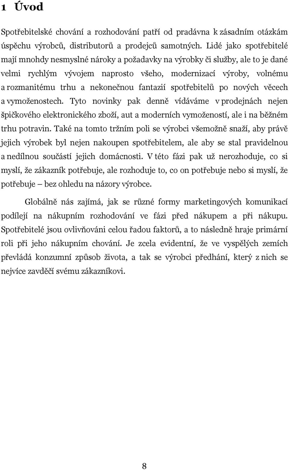 fantazií spotřebitelů po nových věcech a vymoženostech. Tyto novinky pak denně vídáváme v prodejnách nejen špičkového elektronického zboží, aut a moderních vymožeností, ale i na běžném trhu potravin.