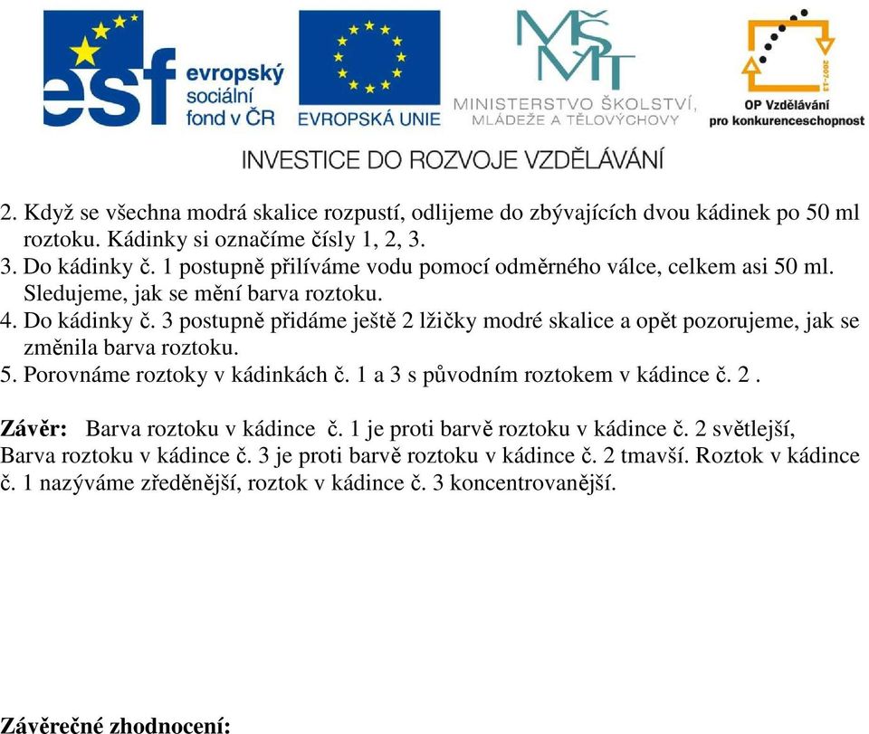 3 postupně přidáme ještě 2 lžičky modré skalice a opět pozorujeme, jak se změnila barva roztoku. 5. Porovnáme roztoky v kádinkách č. 1 a 3 s původním roztokem v kádince č. 2. Závěr: Barva roztoku v kádince č.