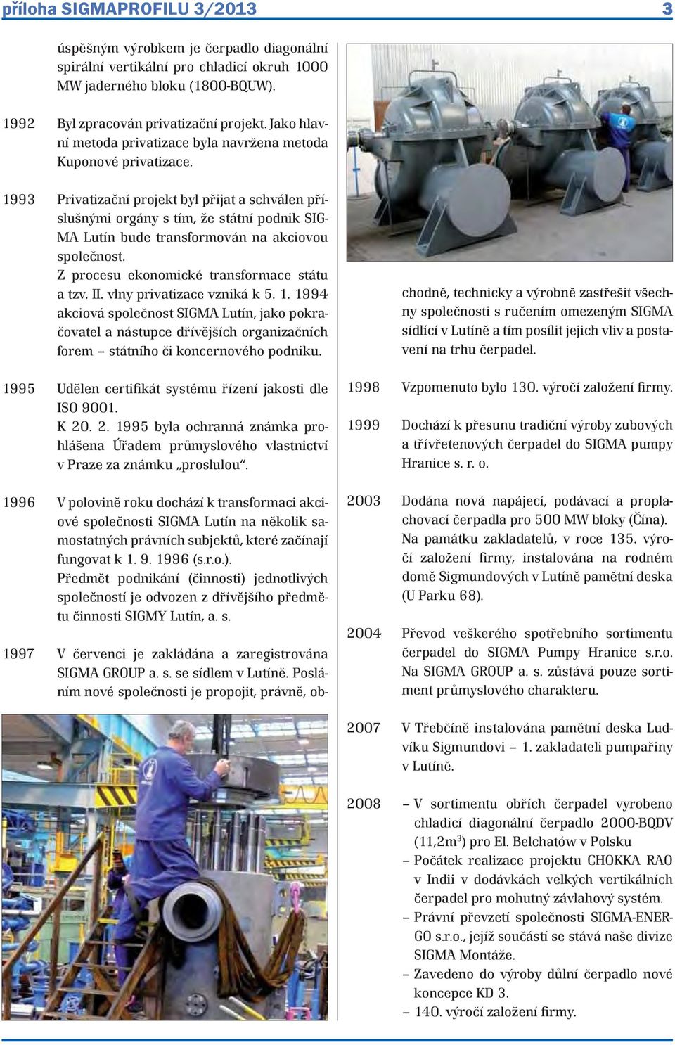 1993 Privatizační projekt byl přijat a schválen příslušnými orgány s tím, že státní podnik SIG- MA Lutín bude transformován na akciovou společnost. Z procesu ekonomické transformace státu a tzv. II.