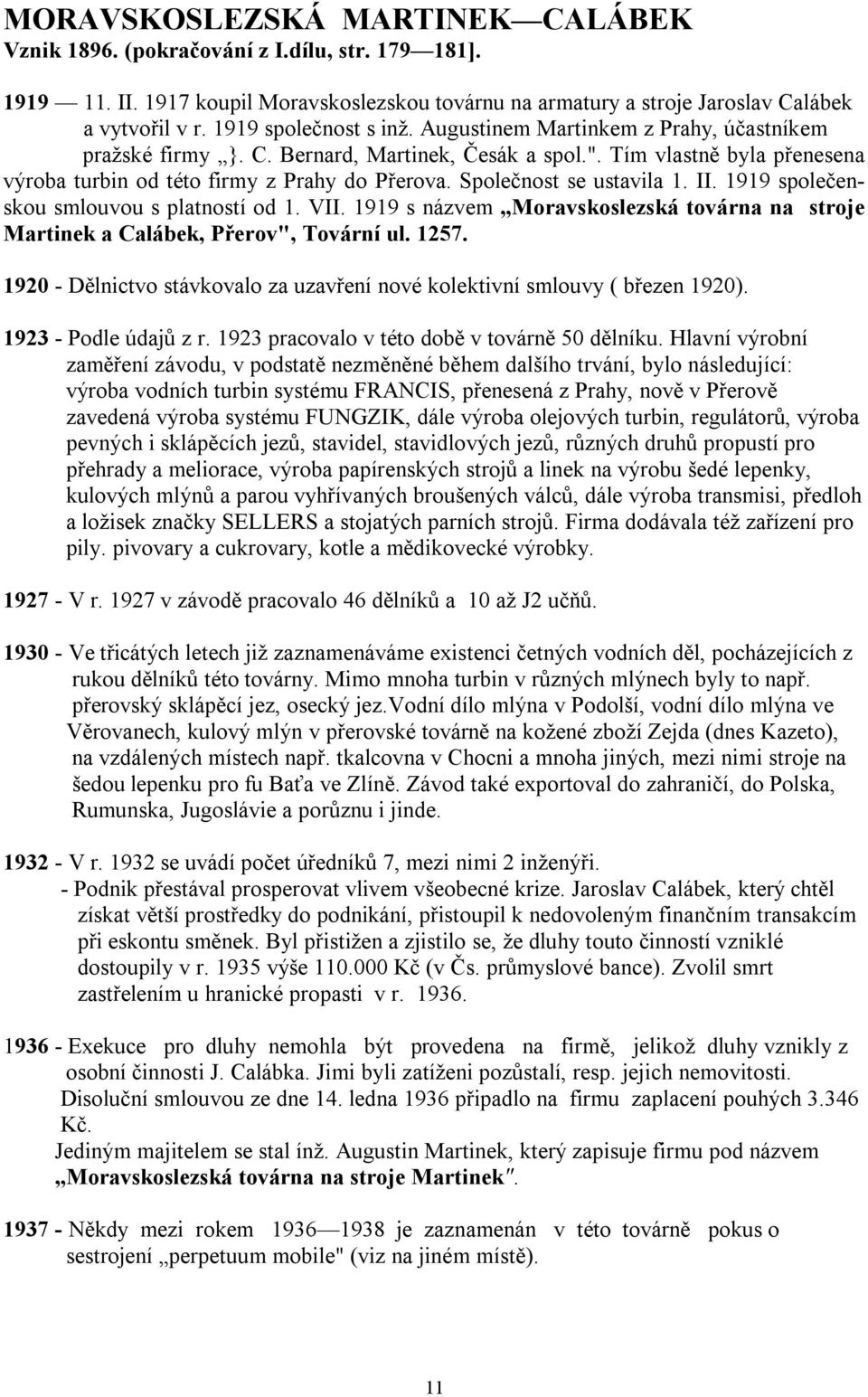 Společnost se ustavila 1. II. 1919 společenskou smlouvou s platností od 1. VII. 1919 s názvem Moravskoslezská továrna na stroje Martinek a Calábek, Přerov", Tovární ul. 1257.