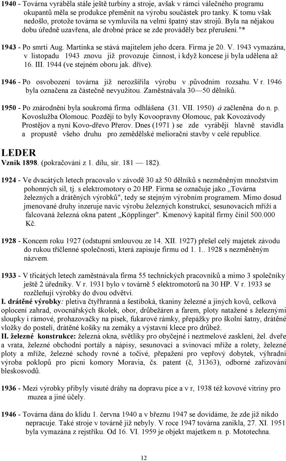 Martinka se stává majitelem jeho dcera. Firma je 20. V. 1943 vymazána, v listopadu 1943 znovu již provozuje činnost, i když koncese jí byla udělena až 16. III. 1944 (ve stejném oboru jak. dříve).