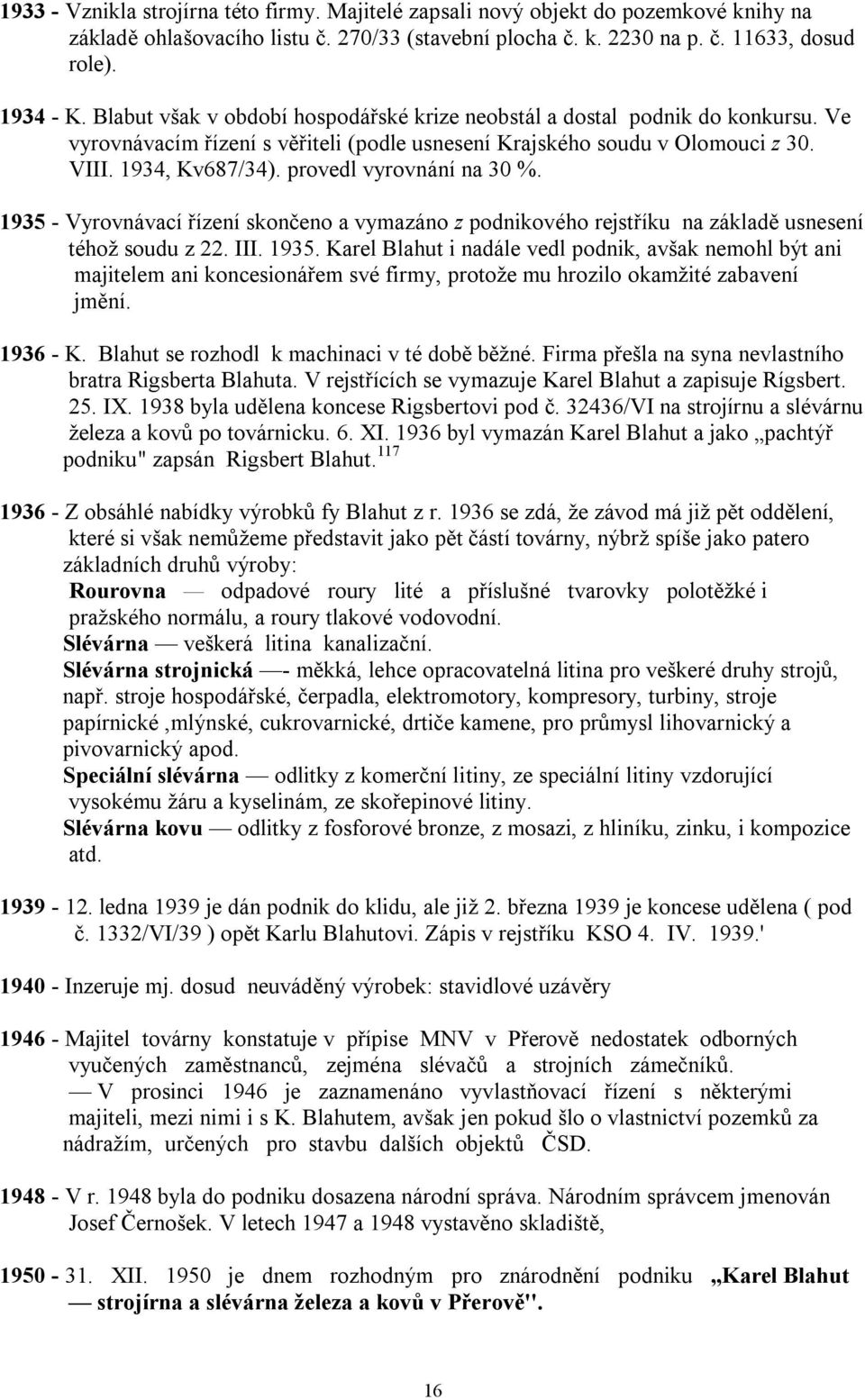 provedl vyrovnání na 30 %. 1935 - Vyrovnávací řízení skončeno a vymazáno z podnikového rejstříku na základě usnesení téhož soudu z 22. III. 1935. Karel Blahut i nadále vedl podnik, avšak nemohl být ani majitelem ani koncesionářem své firmy, protože mu hrozilo okamžité zabavení jmění.