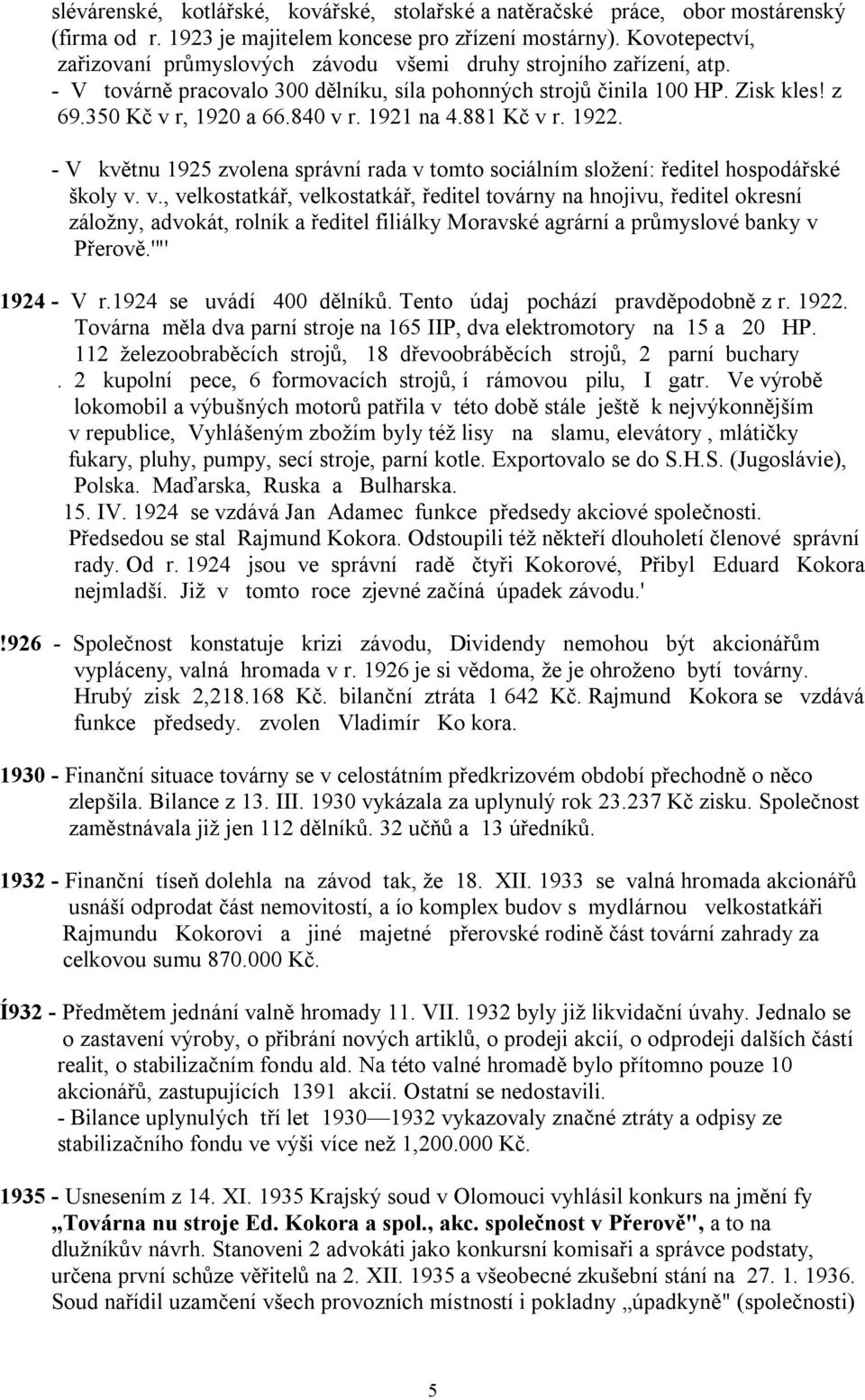 1921 na 4.881 Kč v r. 1922. - V květnu 1925 zvolena správní rada v tomto sociálním složení: ředitel hospodářské školy v. v., velkostatkář, velkostatkář, ředitel továrny na hnojivu, ředitel okresní záložny, advokát, rolník a ředitel filiálky Moravské agrární a průmyslové banky v Přerově.