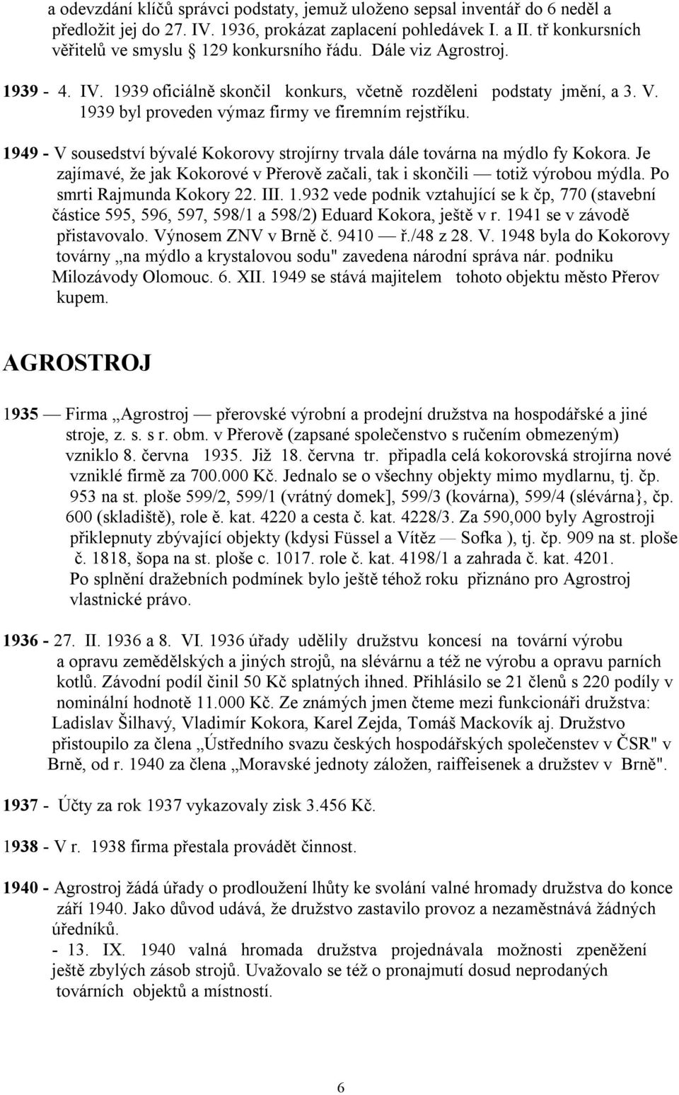 1939 byl proveden výmaz firmy ve firemním rejstříku. 1949 - V sousedství bývalé Kokorovy strojírny trvala dále továrna na mýdlo fy Kokora.