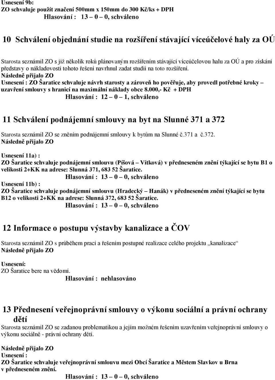 ZO Šaratice schvaluje návrh starosty a zároveň ho pověřuje, aby provedl potřebné kroky uzavření smlouvy s hranicí na maximální náklady obce 8.