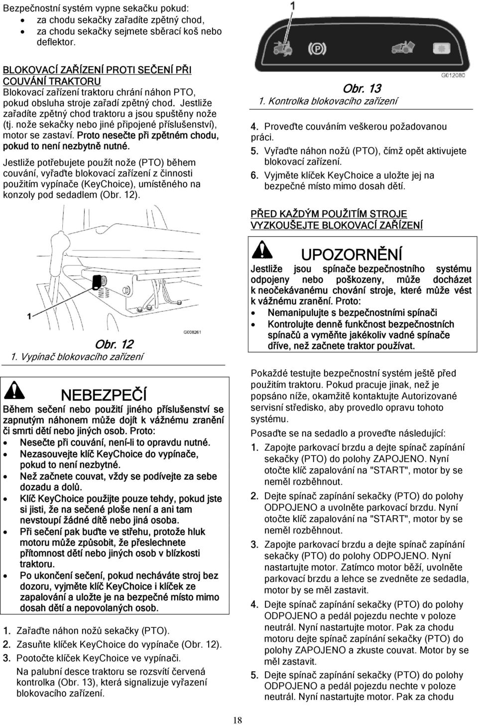 Jestliže zařadíte zpětný chod traktoru a jsou spuštěny nože (tj. nože sekačky nebo jiné připojené příslušenství), motor se zastaví. Proto nesečte při zpětném chodu, pokud to není nezbytně nutné.