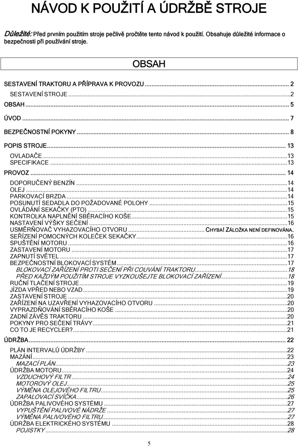 ..14 OLEJ...14 PARKOVACÍ BRZDA...14 POSUNUTÍ SEDADLA DO POŽADOVANÉ POLOHY...15 OVLÁDÁNÍ SEKAČKY (PTO)...15 KONTROLKA NAPLNĚNÍ SBĚRACÍHO KOŠE...15 NASTAVENÍ VÝŠKY SEČENÍ.