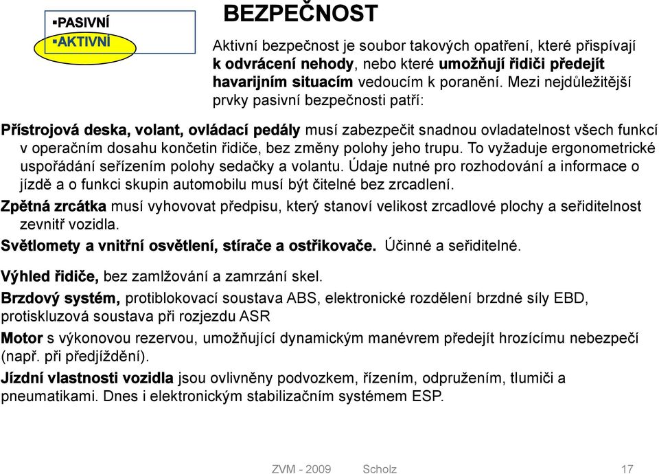 jeho trupu. To vyžaduje ergonometrické uspořádání seřízením polohy sedačky a volantu. Údaje nutné pro rozhodování a informace o jízdě a o funkci skupin automobilu musí být čitelné bez zrcadlení.