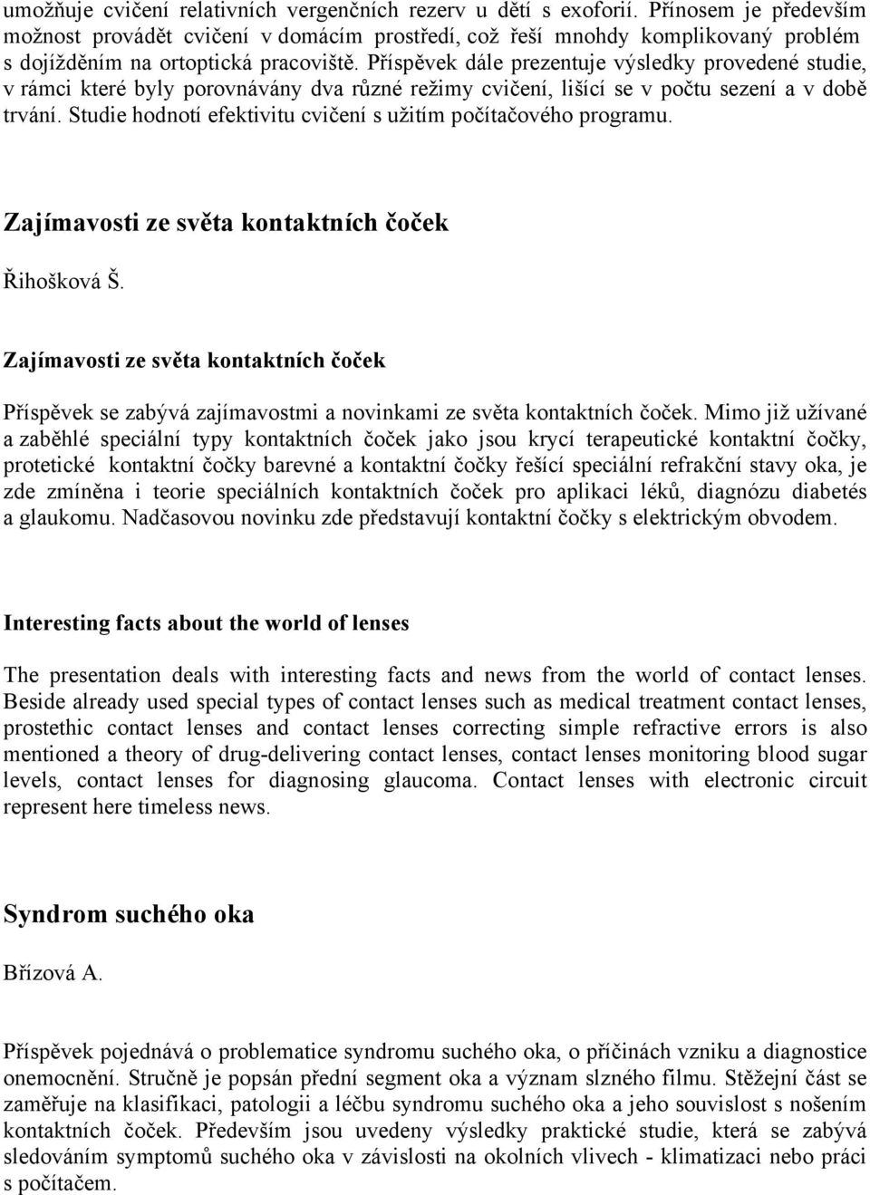 Příspěvek dále prezentuje výsledky provedené studie, v rámci které byly porovnávány dva různé režimy cvičení, lišící se v počtu sezení a v době trvání.