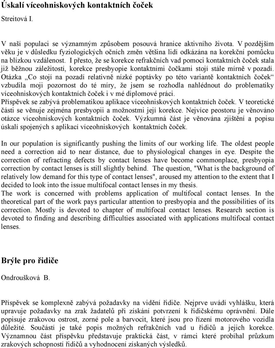 I přesto, že se korekce refrakčních vad pomoci kontaktních čoček stala již běžnou záležitostí, korekce presbyopie kontaktními čočkami stojí stále mírně v pozadí.