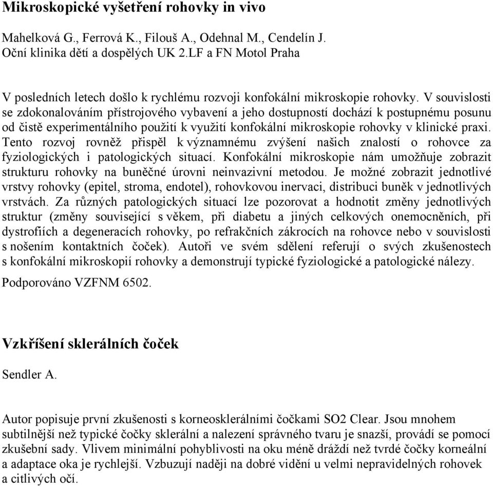 V souvislosti se zdokonalováním přístrojového vybavení a jeho dostupností dochází k postupnému posunu od čistě experimentálního použití k využití konfokální mikroskopie rohovky v klinické praxi.