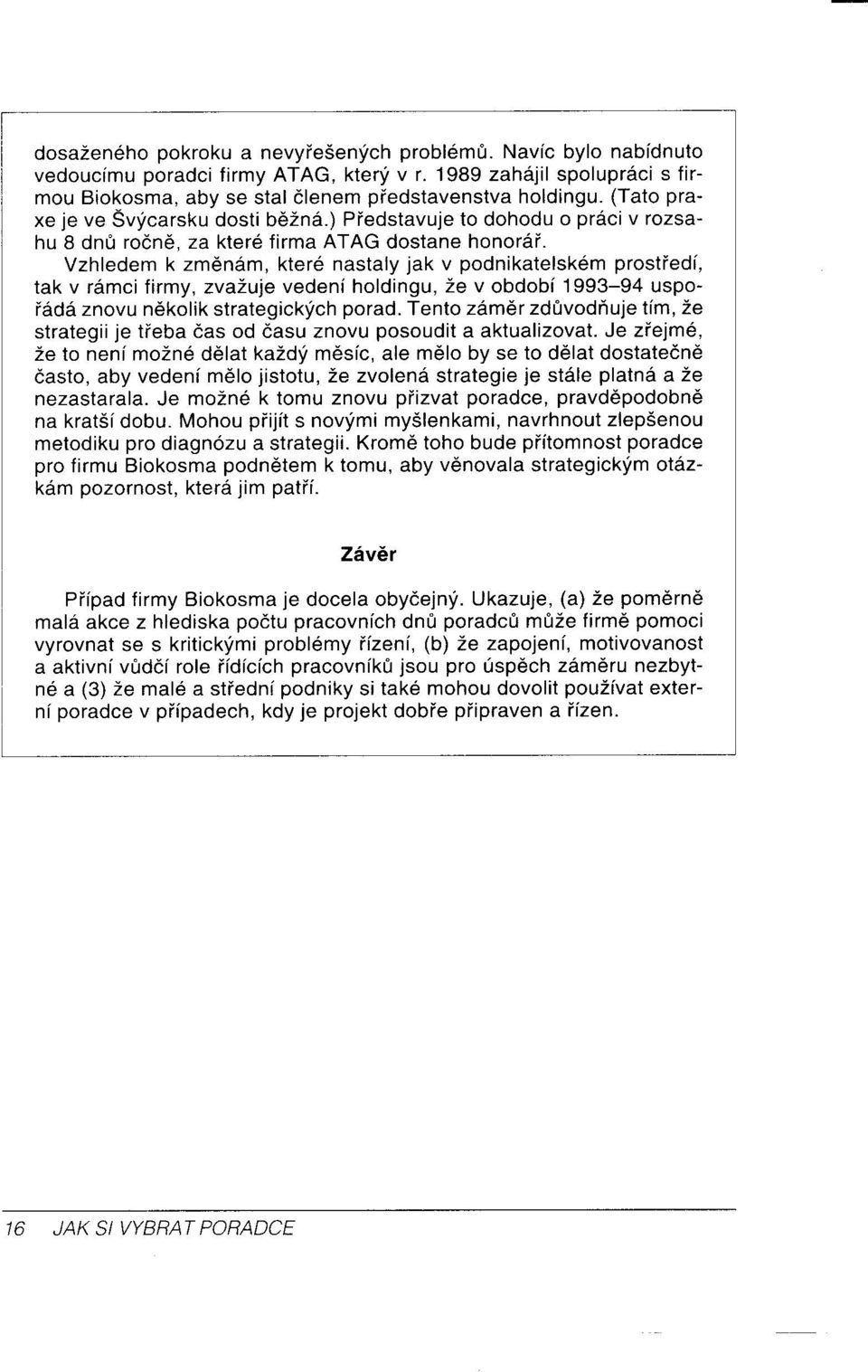 Vzhledem k zm6n6m, kter6 nastaly jak v podnikatelsk6m prostied[, tak v r6mci lirmy, zvazuje vedeni holdingu, Ze v obdobi 1993-94 uspoi6d6 znovu n6kolik strategickfch porad.