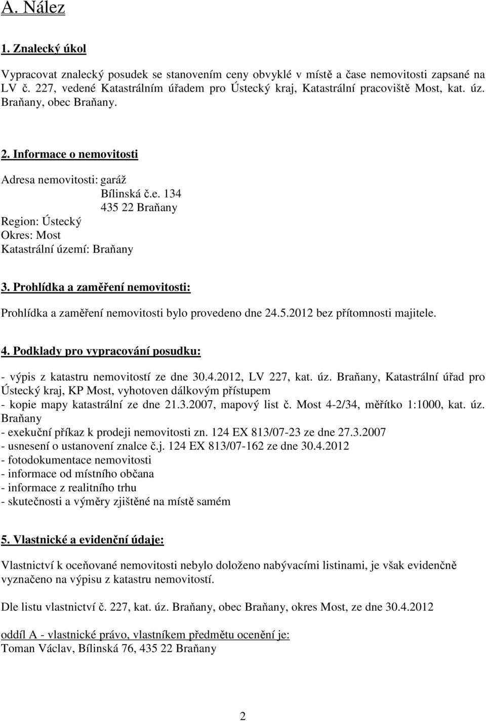 Prohlídka a zaměření nemovitosti: Prohlídka a zaměření nemovitosti bylo provedeno dne 24.5.2012 bez přítomnosti majitele. 4. Podklady pro vypracování posudku: - výpis z katastru nemovitostí ze dne 30.