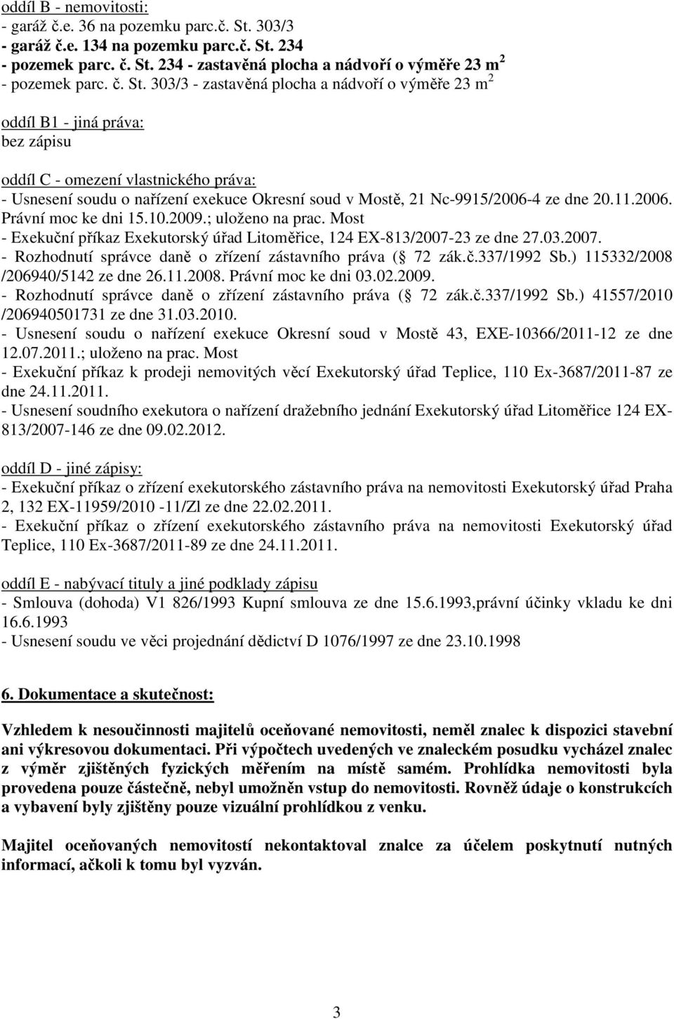 303/3 - zastavěná plocha a nádvoří o výměře 23 m 2 oddíl B1 - jiná práva: bez zápisu oddíl C - omezení vlastnického práva: - Usnesení soudu o nařízení exekuce Okresní soud v Mostě, 21 Nc-9915/2006-4