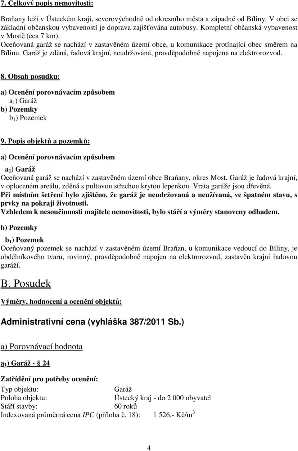 Garáž je zděná, řadová krajní, neudržovaná, pravděpodobně napojena na elektrorozvod. 8. Obsah posudku: a) Ocenění porovnávacím způsobem a 1 ) Garáž b) Pozemky b 1 ) Pozemek 9.