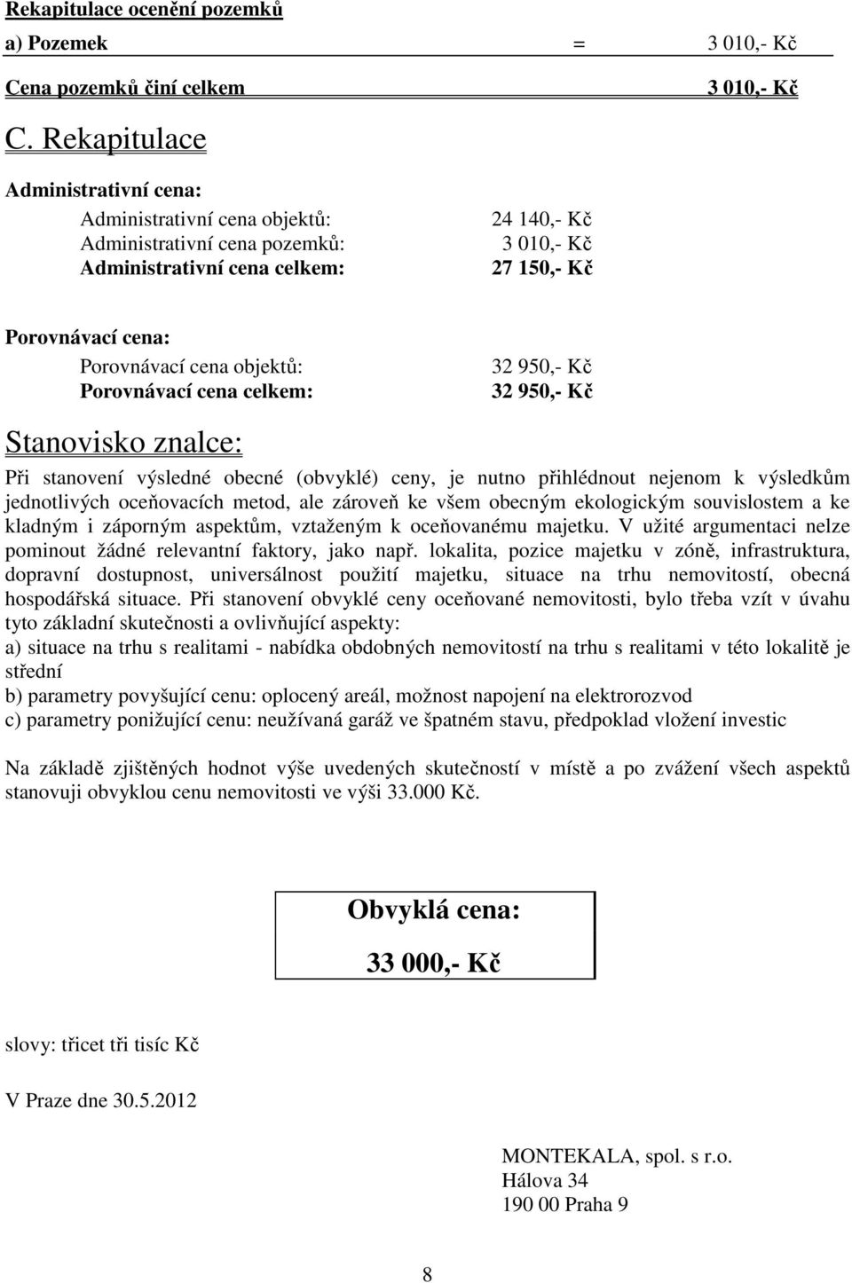 objektů: Porovnávací cena celkem: 32 950,- Kč 32 950,- Kč Stanovisko znalce: Při stanovení výsledné obecné (obvyklé) ceny, je nutno přihlédnout nejenom k výsledkům jednotlivých oceňovacích metod, ale