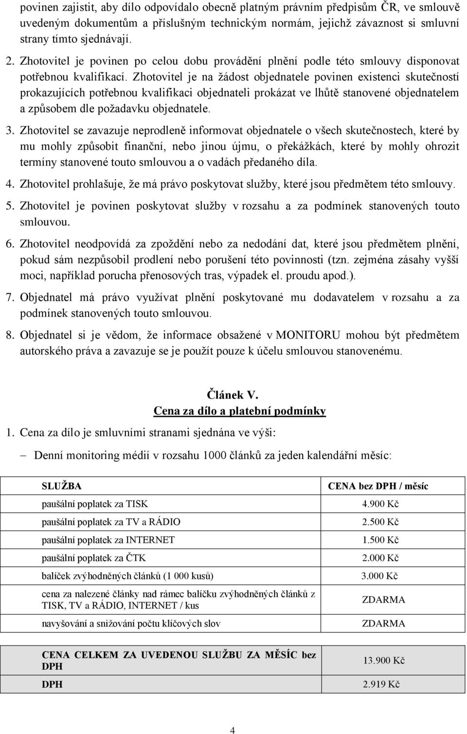 Zhotovitel je na žádost objednatele povinen existenci skutečností prokazujících potřebnou kvalifikaci objednateli prokázat ve lhůtě stanovené objednatelem a způsobem dle požadavku objednatele. 3.