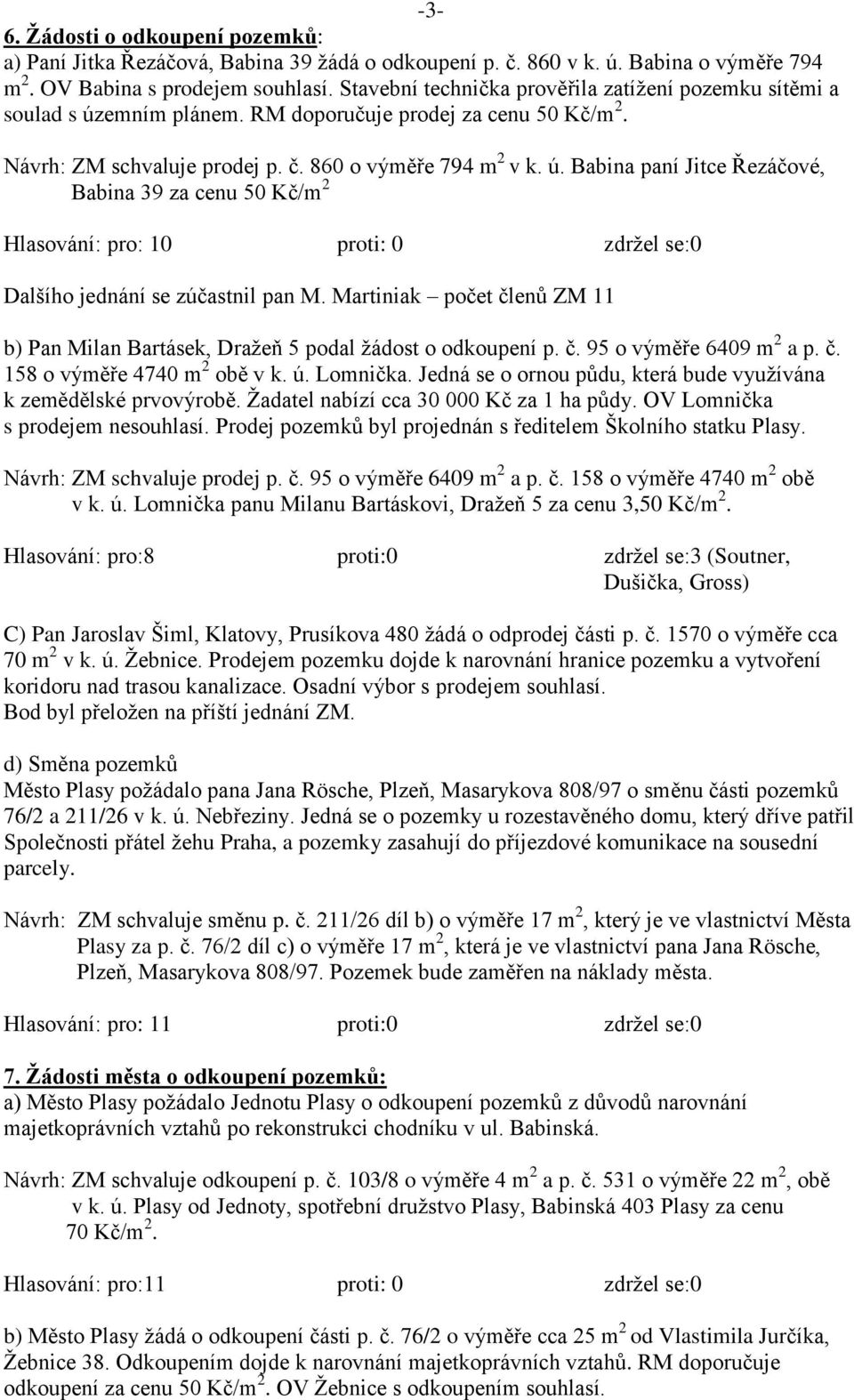 Martiniak počet členů ZM 11 b) Pan Milan Bartásek, Draţeň 5 podal ţádost o odkoupení p. č. 95 o výměře 6409 m 2 a p. č. 158 o výměře 4740 m 2 obě v k. ú. Lomnička.