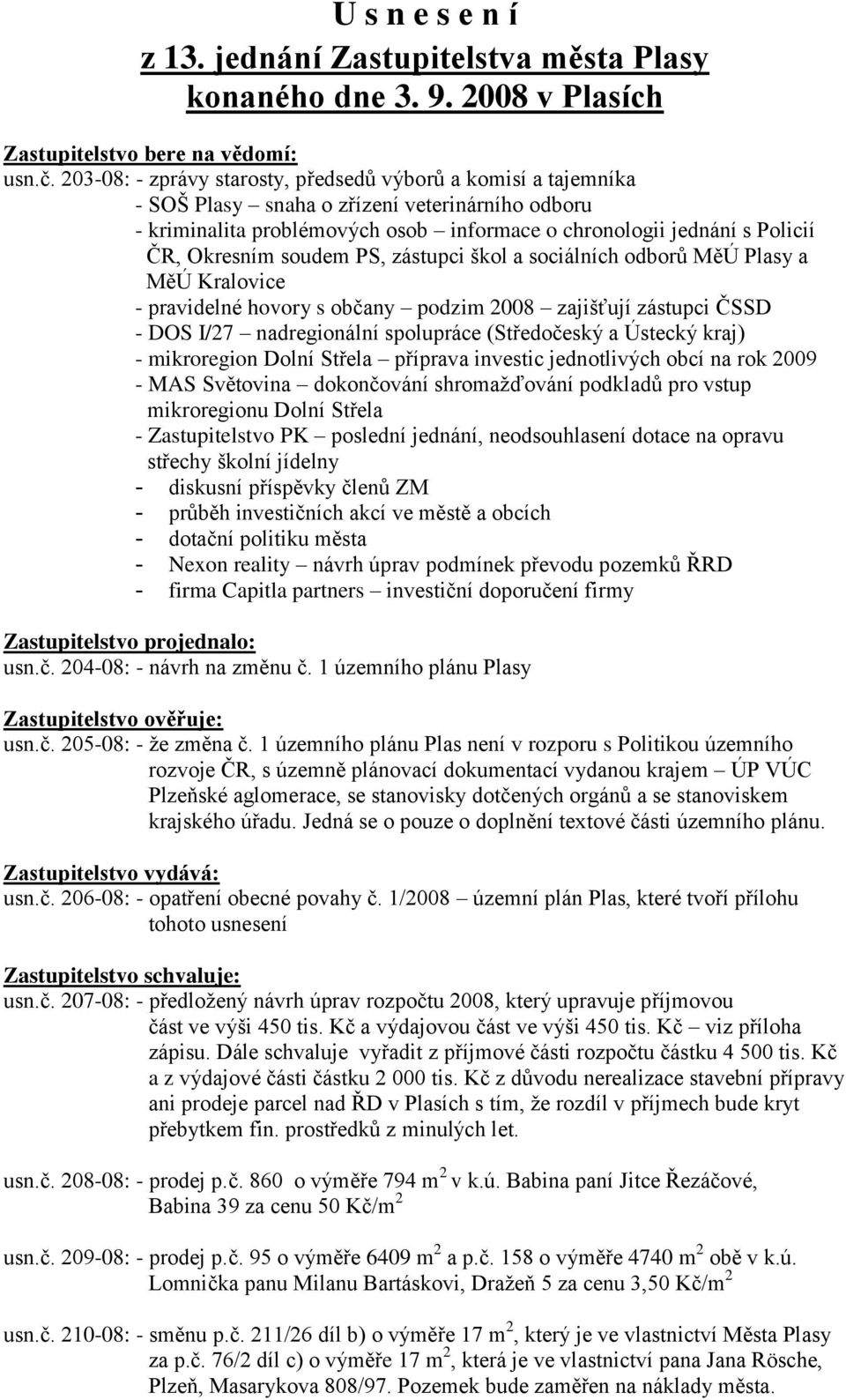 soudem PS, zástupci škol a sociálních odborů MěÚ Plasy a MěÚ Kralovice - pravidelné hovory s občany podzim 2008 zajišťují zástupci ČSSD - DOS I/27 nadregionální spolupráce (Středočeský a Ústecký