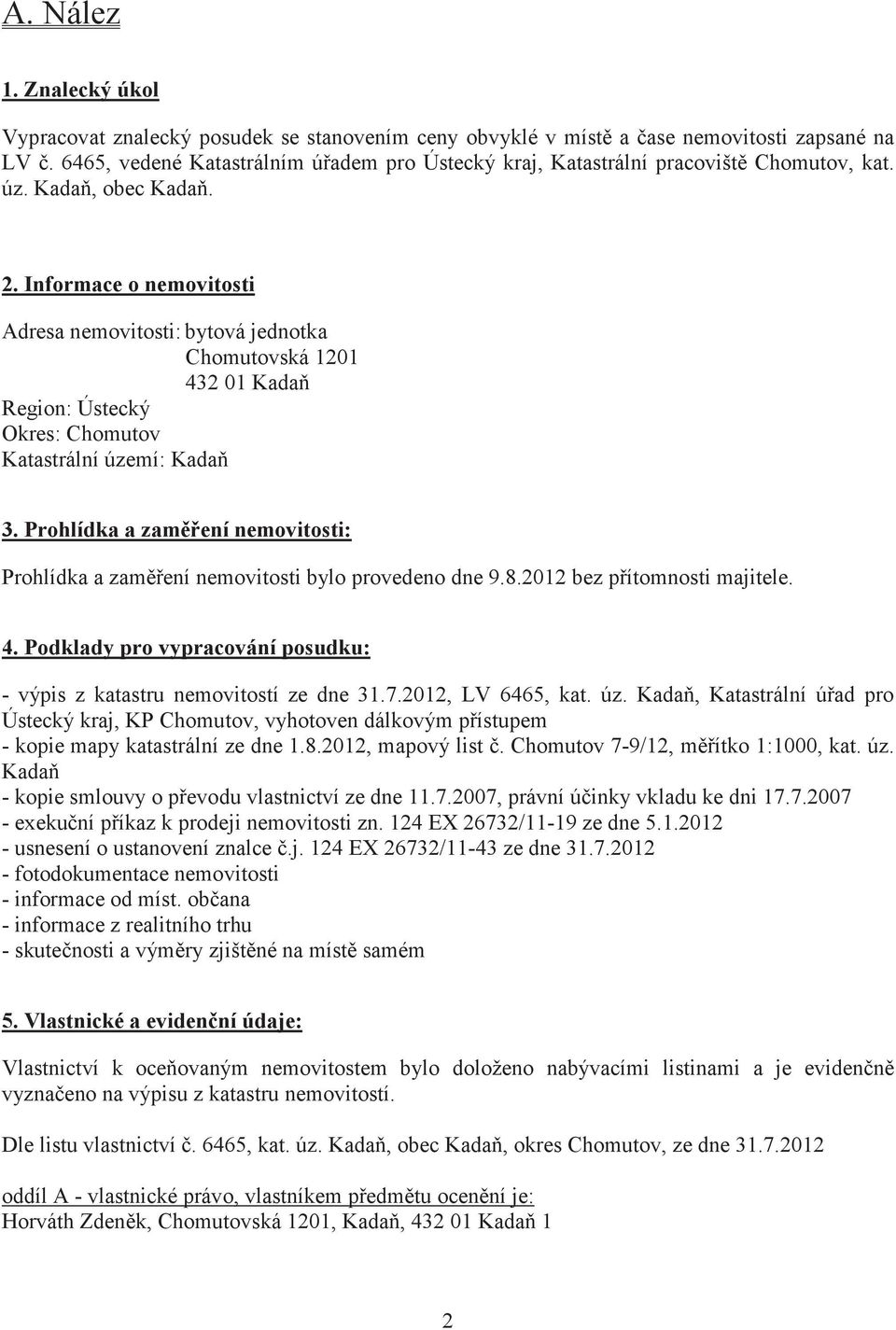 Informace o nemovitosti Adresa nemovitosti: bytová jednotka Chomutovská 1201 432 01 Kada Region: Ústecký Okres: Chomutov Katastrální území: Kada 3.