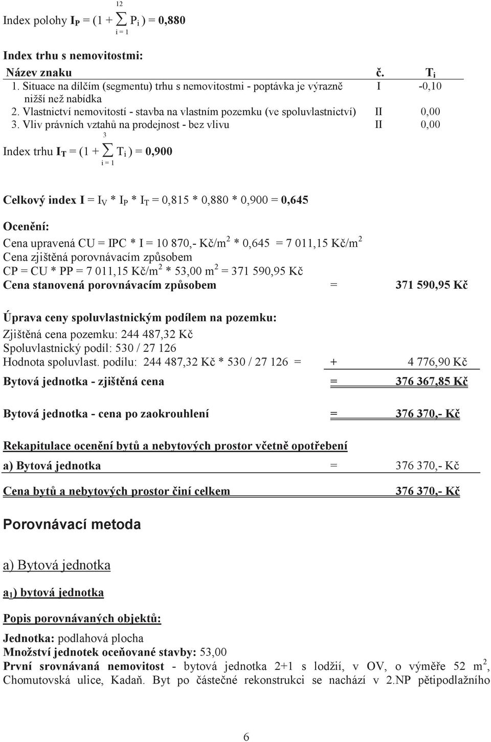 Vliv právních vztah na prodejnost - bez vlivu II 0,00 3 Index trhu I T = (1 + T i ) = 0,900 i = 1 Celkový index I = I V * I P * I T = 0,815 * 0,880 * 0,900 = 0,645 Ocenní: Cena upravená CU = IPC * I