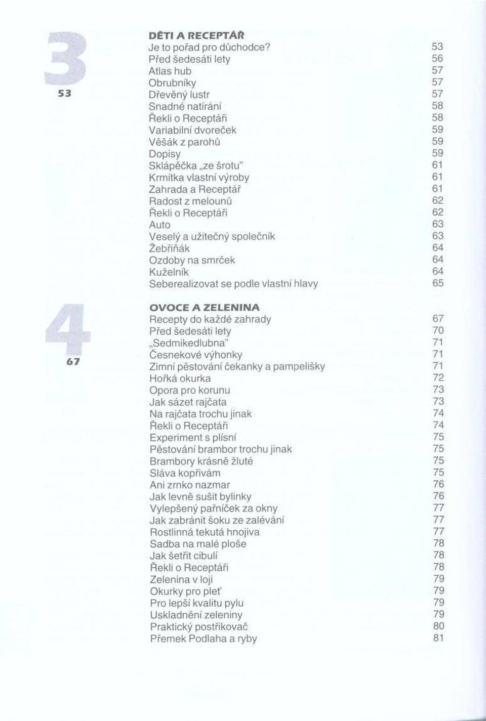 Zahrada a Receptář 61 Radost z melounů 62 62 Auto 63 Veselý a užitečný společník 63 Žebřiňák 64 Ozdoby na smrček 64 Kuželník 64 Seberealizovat se podle vlastní hlavy 65 67 O V O C E A Z E L E N IN A