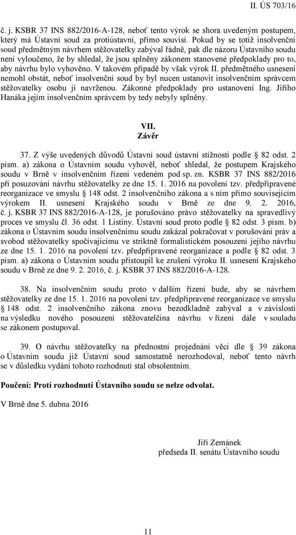 aby návrhu bylo vyhověno. V takovém případě by však výrok II. předmětného usnesení nemohl obstát, neboť insolvenční soud by byl nucen ustanovit insolvenčním správcem stěžovatelky osobu jí navrženou.