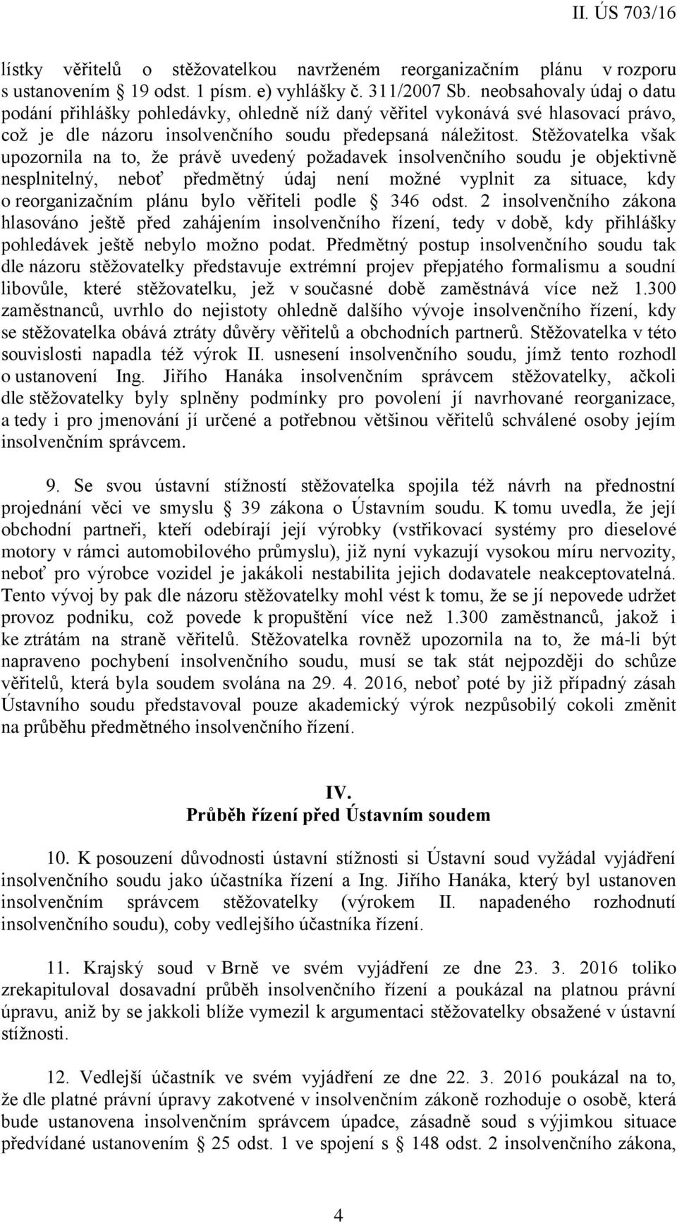 Stěžovatelka však upozornila na to, že právě uvedený požadavek insolvenčního soudu je objektivně nesplnitelný, neboť předmětný údaj není možné vyplnit za situace, kdy o reorganizačním plánu bylo