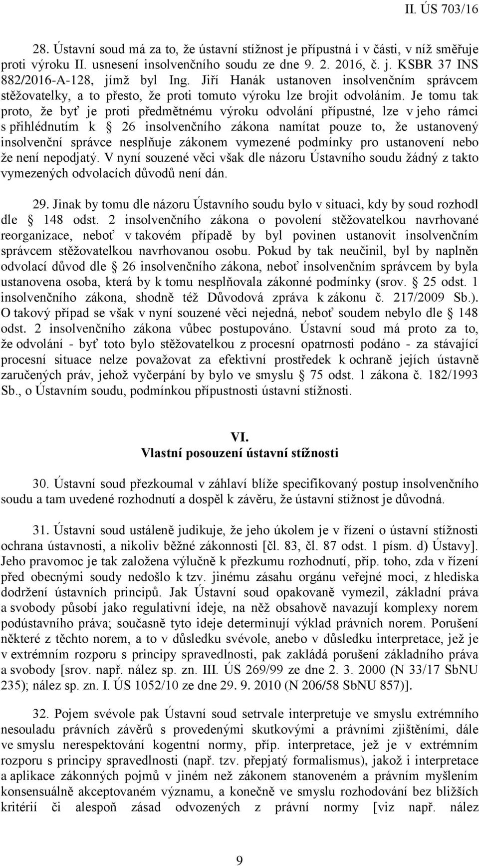 Je tomu tak proto, že byť je proti předmětnému výroku odvolání přípustné, lze v jeho rámci s přihlédnutím k 26 insolvenčního zákona namítat pouze to, že ustanovený insolvenční správce nesplňuje