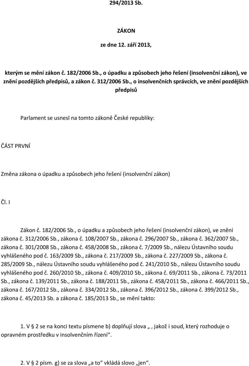 I Zákon č. 182/2006 Sb., o úpadku a způsobech jeho řešení (insolvenční zákon), ve znění zákona č. 312/2006 Sb., zákona č. 108/2007 Sb., zákona č. 296/2007 Sb., zákona č. 362/2007 Sb., zákona č. 301/2008 Sb.