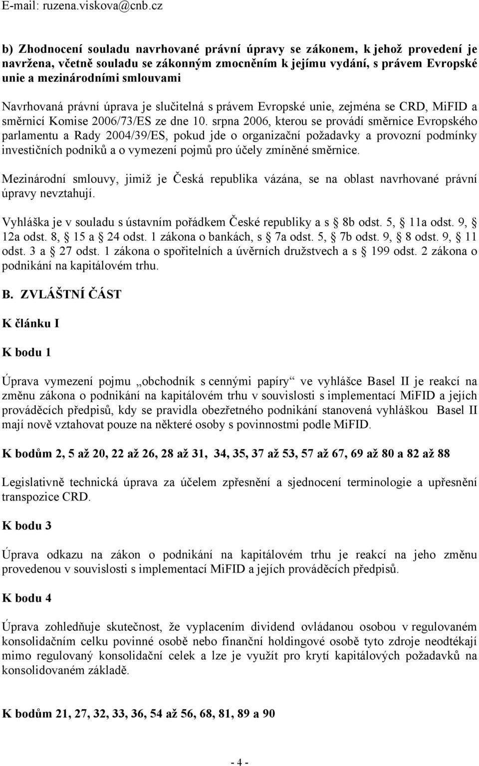 Navrhovaná právní úprava je slučitelná s právem Evropské unie, zejména se CRD, MiFID a směrnicí Komise 2006/73/ES ze dne 10.