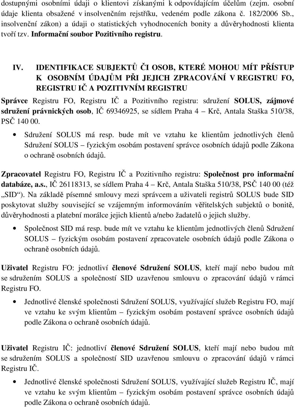 IDENTIFIKACE SUBJEKTŮ ČI OSOB, KTERÉ MOHOU MÍT PŘÍSTUP K OSOBNÍM ÚDAJŮM PŘI JEJICH ZPRACOVÁNÍ V REGISTRU FO, REGISTRU IČ A POZITIVNÍM REGISTRU Správce Registru FO, Registru IČ a Pozitivního registru: