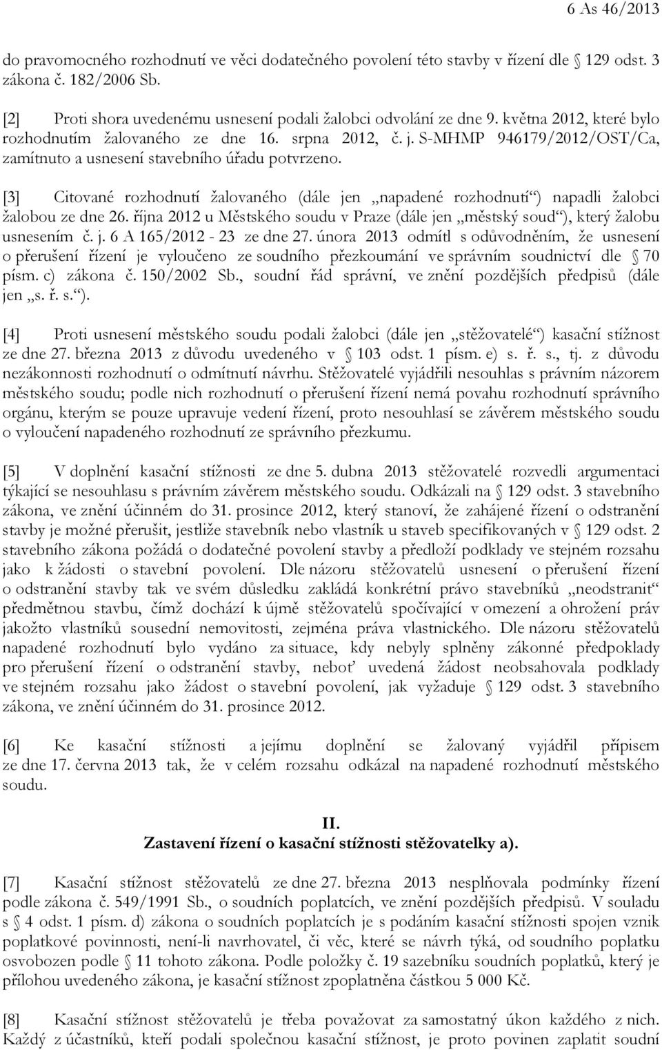 [3] Citované rozhodnutí žalovaného (dále jen napadené rozhodnutí ) napadli žalobci žalobou ze dne 26. října 2012 u Městského soudu v Praze (dále jen městský soud ), který žalobu usnesením č. j. 6 A 165/2012-23 ze dne 27.